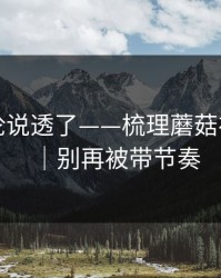高赞评论说透了——梳理蘑菇视频热榜｜别再被带节奏