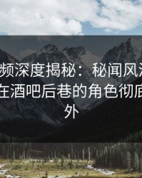 樱桃视频深度揭秘：秘闻风波背后，主持人在酒吧后巷的角色彻底令人意外