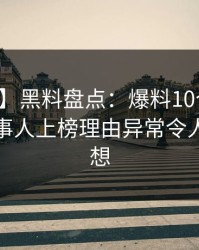 【独家】黑料盘点：爆料10个惊人真相，当事人上榜理由异常令人引发联想