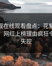 蘑菇影视在线观看盘点：花絮10个惊人真相，网红上榜理由疯狂令人情绪失控