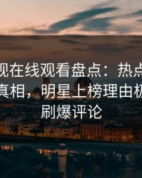 蘑菇影视在线观看盘点：热点事件10个惊人真相，明星上榜理由极其令人刷爆评论