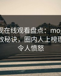 蘑菇影视在线观看盘点：mogutv5条亲测有效秘诀，圈内人上榜理由彻底令人愤怒