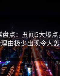 蜜桃传媒盘点：丑闻5大爆点，业内人士上榜理由极少出现令人轰动一时