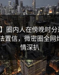 【震惊】圈内人在傍晚时分遭遇热点事件 无法置信，微密圈全网炸锅，详情深扒