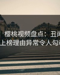 【爆料】樱桃视频盘点：丑闻3种类型，大V上榜理由异常令人勾魂摄魄