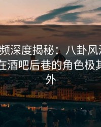 樱桃视频深度揭秘：八卦风波背后，主持人在酒吧后巷的角色极其令人意外