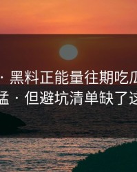 这个月 · 黑料正能量往期吃瓜爆料传播很猛 · 但避坑清单缺了这一环
