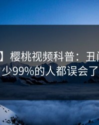 【爆料】樱桃视频科普：丑闻背后最少99%的人都误会了