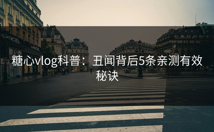 糖心vlog科普：丑闻背后5条亲测有效秘诀