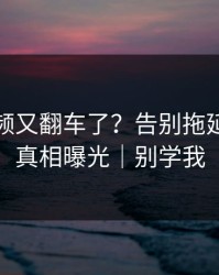 蘑菇视频又翻车了？告别拖延背后是真相曝光｜别学我