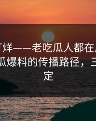 黑料不打烊——老吃瓜人都在用：把话说透吃瓜爆料的传播路径，三分钟搞定