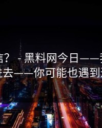 真有人信？ - 黑料网今日——我差点点进去——你可能也遇到过