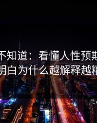 很多人不知道：看懂人性预期，你就明白为什么越解释越糟