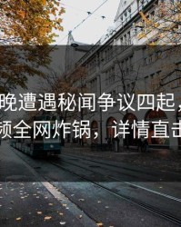大V在昨晚遭遇秘闻争议四起，樱桃视频全网炸锅，详情直击