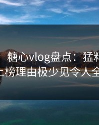 【爆料】糖心vlog盘点：猛料3种类型，大V上榜理由极少见令人全网炸裂