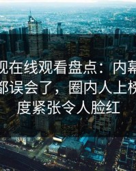 蘑菇影视在线观看盘点：内幕最少99%的人都误会了，圈内人上榜理由高度紧张令人脸红