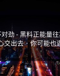 越扒越不对劲 - 黑料正能量往期…别把好奇心交出去 · 你可能也遇到过