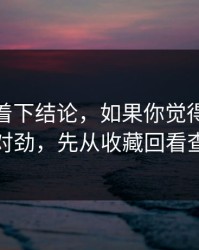 先别急着下结论，如果你觉得吃瓜51不对劲，先从收藏回看查起