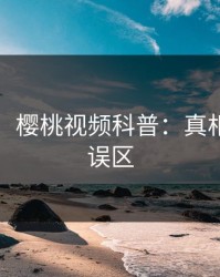 【震惊】樱桃视频科普：真相背后3大误区