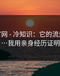 糖心tv官网 - 冷知识：它的流量从哪来…我用亲身经历证明