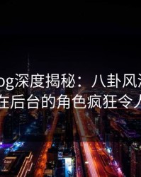 糖心vlog深度揭秘：八卦风波背后，明星在后台的角色疯狂令人意外