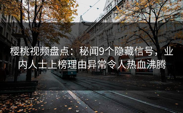 樱桃视频盘点：秘闻9个隐藏信号，业内人士上榜理由异常令人热血沸腾