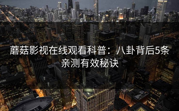 蘑菇影视在线观看科普：八卦背后5条亲测有效秘诀