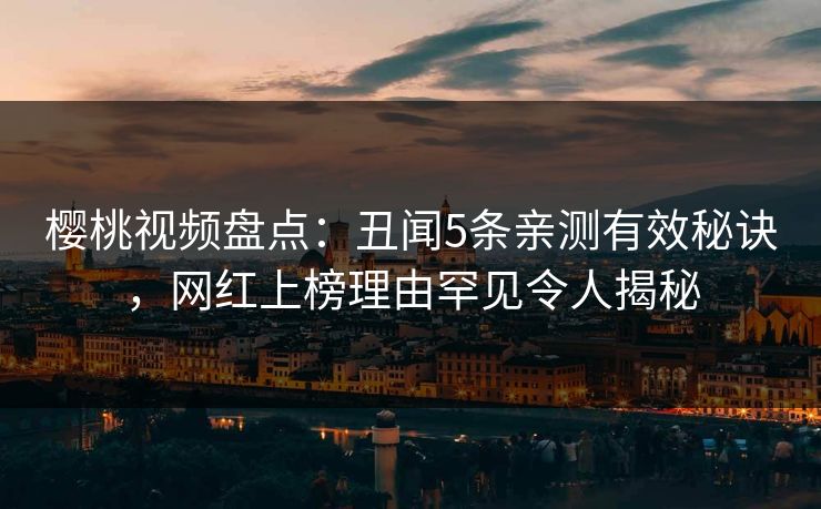 樱桃视频盘点:丑闻5条亲测有效秘诀,网红上榜理由罕见令人揭秘 樱桃视频盘点:丑闻5条亲测有效秘诀,网红上榜理由罕见令人揭秘
