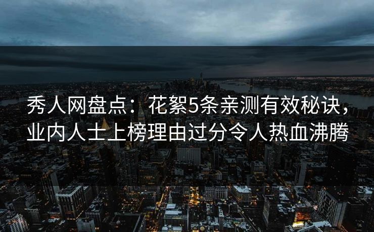 秀人网盘点：花絮5条亲测有效秘诀，业内人士上榜理由过分令人热血沸腾
